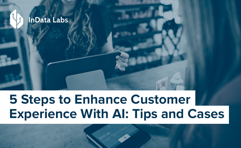 5 Steps to Enhance Customer Experience With AI: Tips and Cases