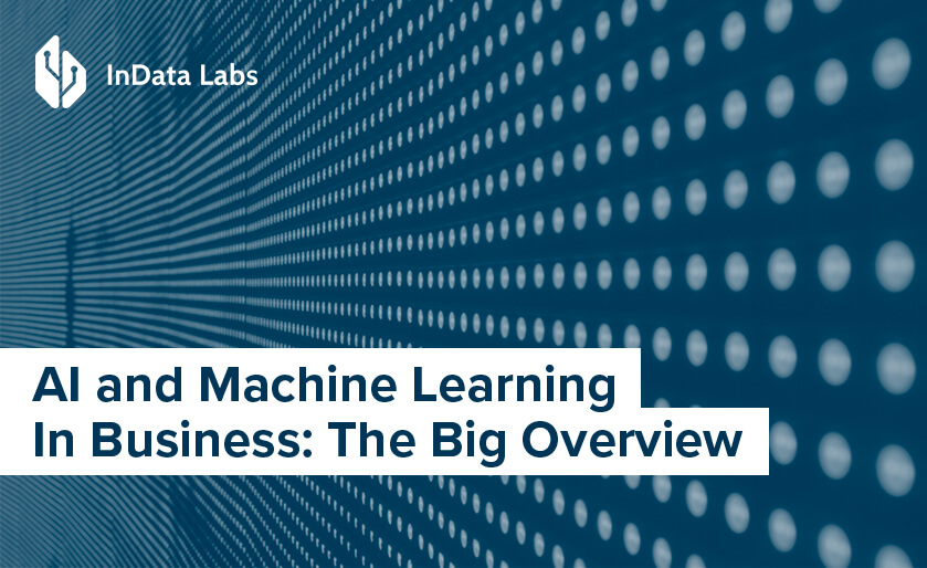 AI and Machine Learning In Business: The Big Overview